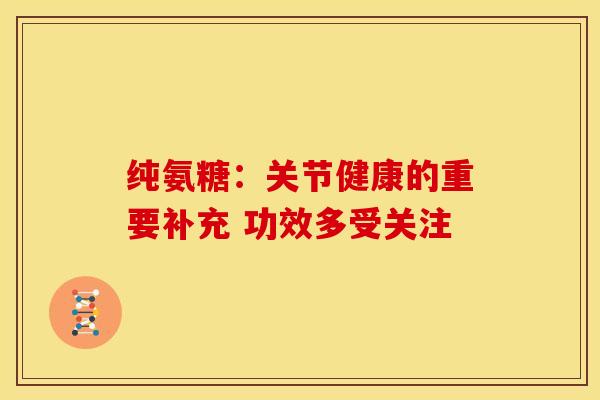 纯氨糖：关节健康的重要补充 功效多受关注