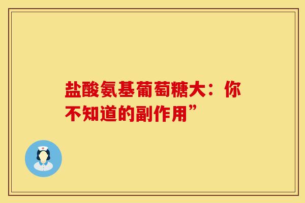 盐酸氨基葡萄糖大：你不知道的副作用”