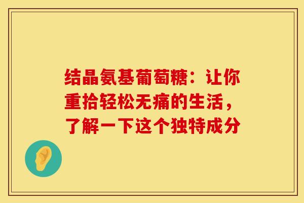 结晶氨基葡萄糖：让你重拾轻松无痛的生活，了解一下这个独特成分
