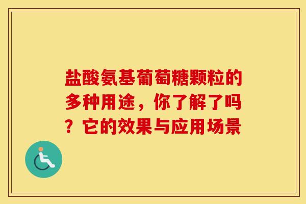盐酸氨基葡萄糖颗粒的多种用途，你了解了吗？它的效果与应用场景