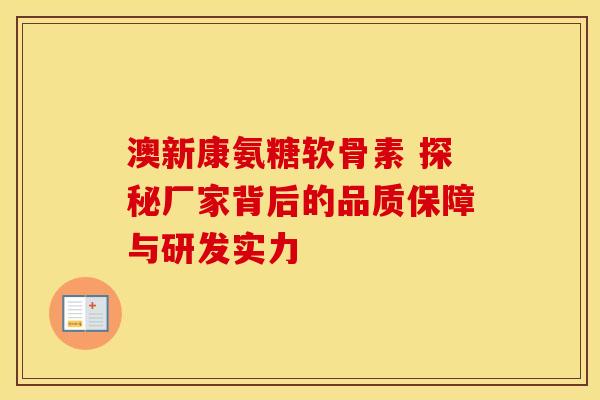 澳新康氨糖软骨素 探秘厂家背后的品质保障与研发实力 澳新康氨糖软骨素 探秘厂家背后的品质保障与研发实力