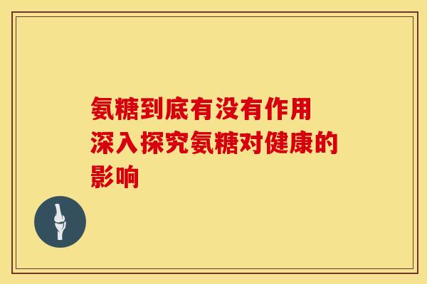 氨糖到底有没有作用 深入探究氨糖对健康的影响
