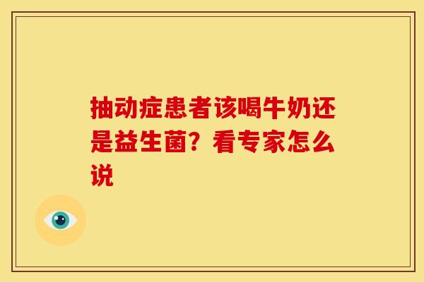 抽动症患者该喝牛奶还是益生菌？看专家怎么说