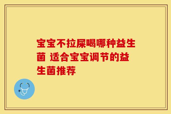 宝宝不拉屎喝哪种益生菌 适合宝宝调节的益生菌推荐