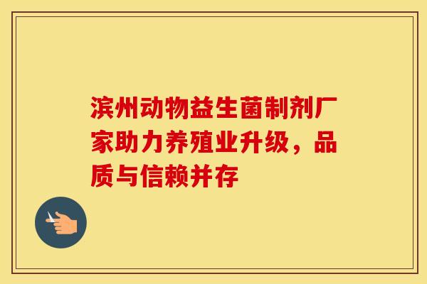 滨州动物益生菌制剂厂家助力养殖业升级，品质与信赖并存