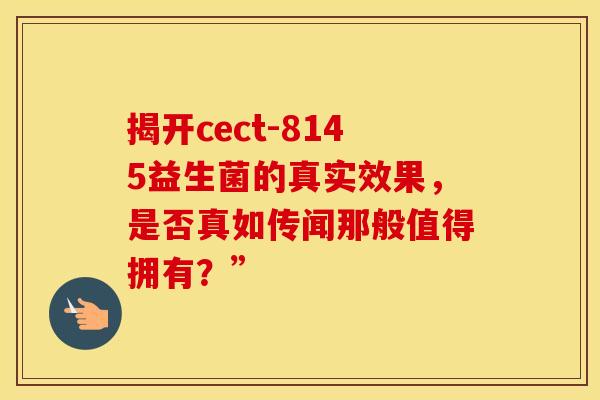 揭开cect-8145益生菌的真实效果，是否真如传闻那般值得拥有？”