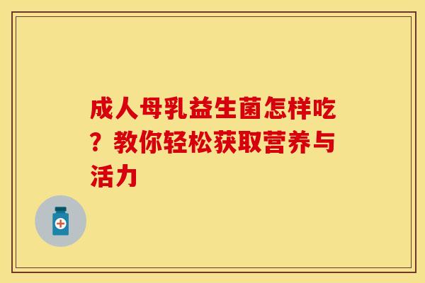 成人母乳益生菌怎样吃？教你轻松获取营养与活力