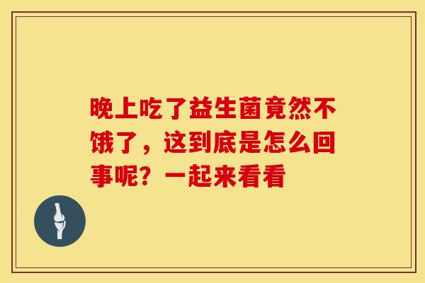 晚上吃了益生菌竟然不饿了，这到底是怎么回事呢？一起来看看