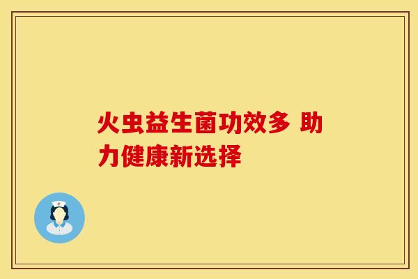 火虫益生菌功效多 助力健康新选择