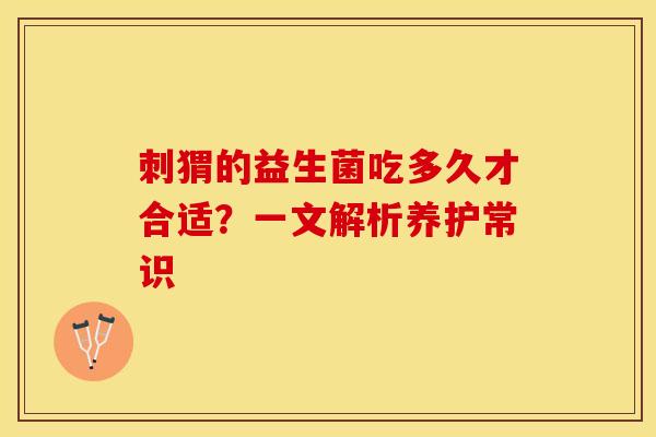 刺猬的益生菌吃多久才合适？一文解析养护常识