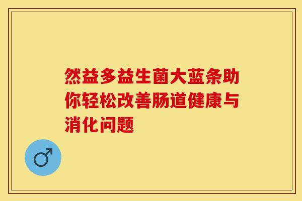 然益多益生菌大蓝条助你轻松改善肠道健康与消化问题 然益多益生菌大蓝条助你轻松改善肠道健康与消化问题