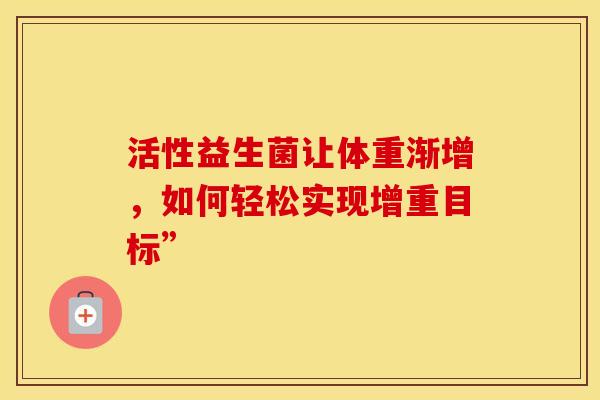 活性益生菌让体重渐增，如何轻松实现增重目标”
