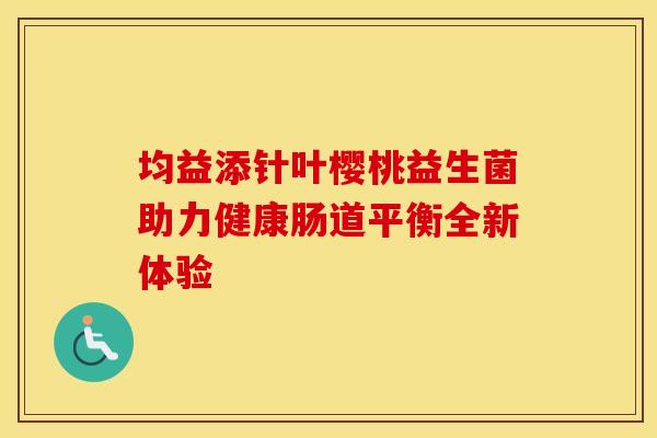 均益添针叶樱桃益生菌助力健康肠道平衡全新体验