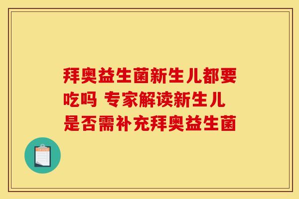 拜奥益生菌新生儿都要吃吗 专家解读新生儿是否需补充拜奥益生菌