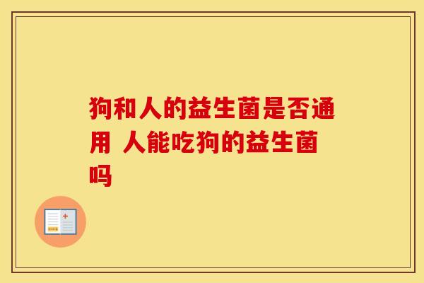 狗和人的益生菌是否通用 人能吃狗的益生菌吗