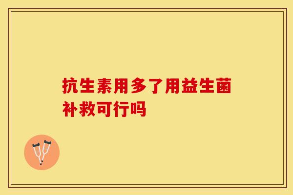 抗生素用多了用益生菌补救可行吗
