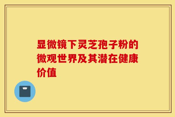 显微镜下灵芝孢子粉的微观世界及其潜在健康价值