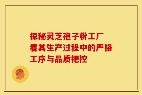 探秘灵芝孢子粉工厂 看其生产过程中的严格工序与品质把控