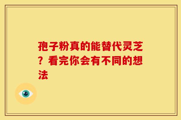 孢子粉真的能替代灵芝？看完你会有不同的想法
