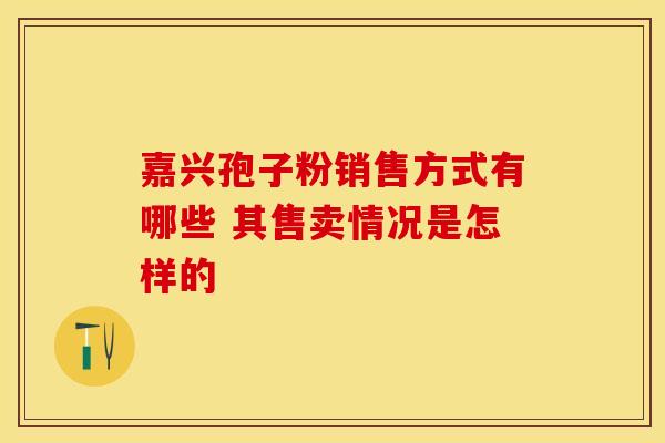 嘉兴孢子粉销售方式有哪些 其售卖情况是怎样的