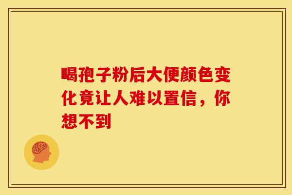 喝孢子粉后大便颜色变化竟让人难以置信，你想不到