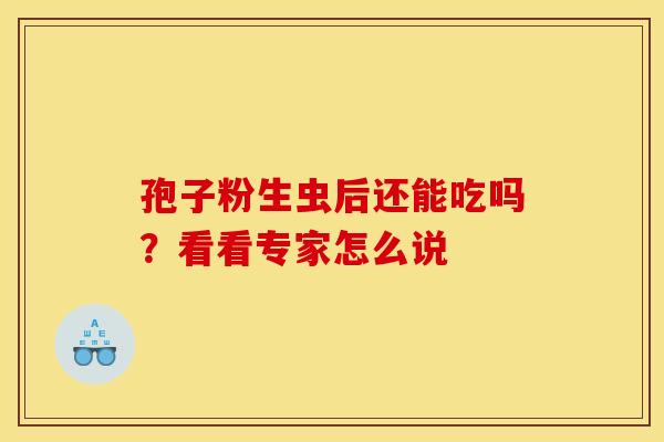 孢子粉生虫后还能吃吗？看看专家怎么说