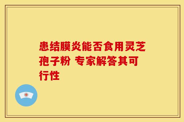 患结膜炎能否食用灵芝孢子粉 专家解答其可行性