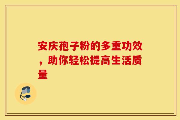 安庆孢子粉的多重功效，助你轻松提高生活质量
