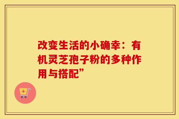 改变生活的小确幸：有机灵芝孢子粉的多种作用与搭配”