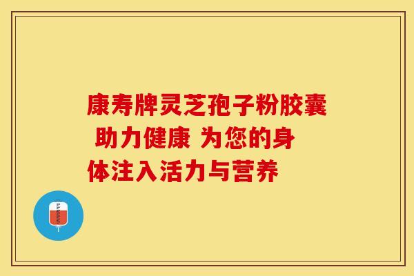 康寿牌灵芝孢子粉胶囊 助力健康 为您的身体注入活力与营养 康寿牌灵芝孢子粉胶囊 助力健康 为您的身体注入活力与营养