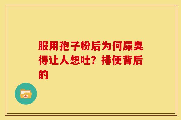 服用孢子粉后为何屎臭得让人想吐?排便背后的 服用孢子粉后为何屎臭得让人想吐?排便背后的