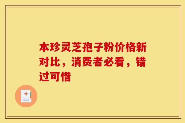 本珍灵芝孢子粉价格新对比，消费者必看，错过可惜