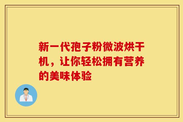 新一代孢子粉微波烘干机，让你轻松拥有营养的美味体验