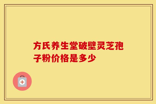 方氏养生堂破壁灵芝孢子粉价格是多少