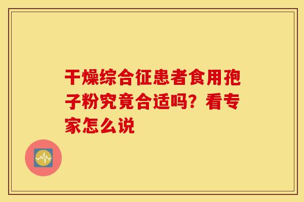 干燥综合征患者食用孢子粉究竟合适吗？看专家怎么说