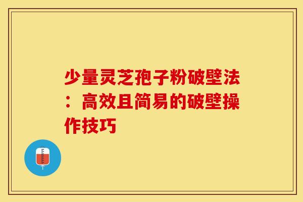 少量灵芝孢子粉破壁法：高效且简易的破壁操作技巧