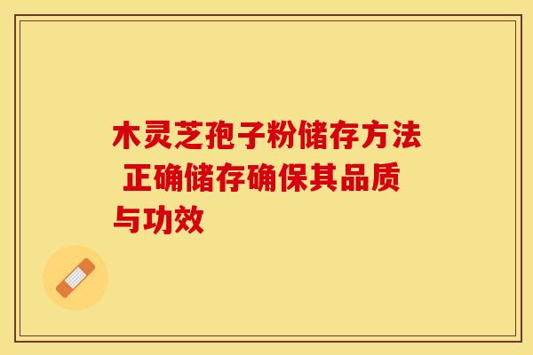 木灵芝孢子粉储存方法 正确储存确保其品质与功效