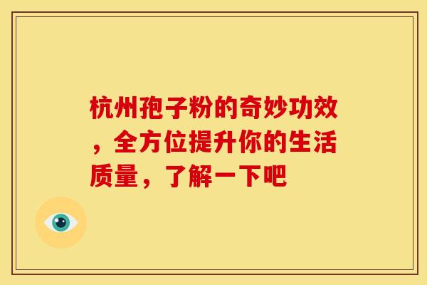 杭州孢子粉的奇妙功效，全方位提升你的生活质量，了解一下吧