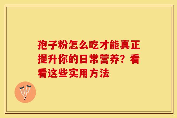 孢子粉怎么吃才能真正提升你的日常营养？看看这些实用方法