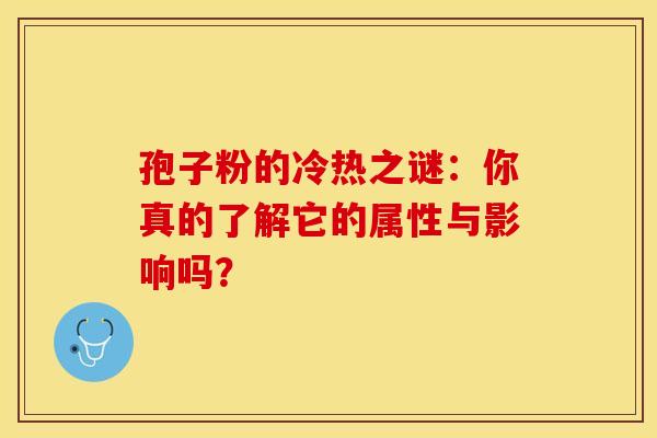 孢子粉的冷热之谜：你真的了解它的属性与影响吗？