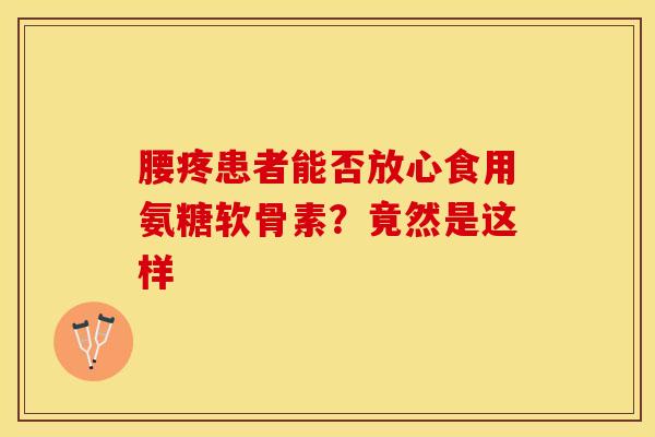 腰疼患者能否放心食用氨糖软骨素?竟然是这样 腰疼患者能否放心食用氨糖软骨素?竟然是这样