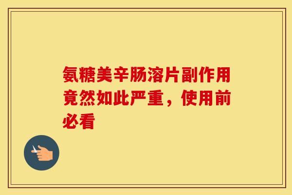 氨糖美辛肠溶片副作用竟然如此严重，使用前必看