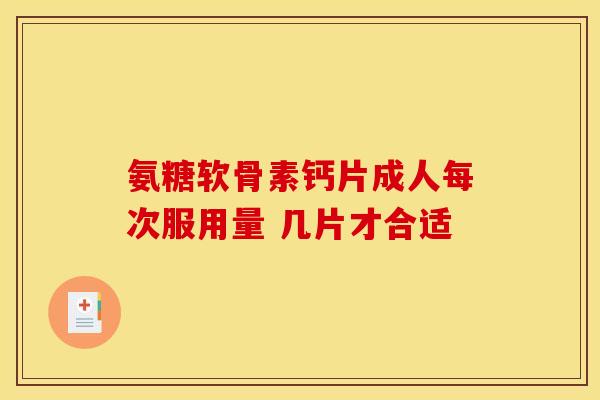 氨糖软骨素钙片成人每次服用量 几片才合适