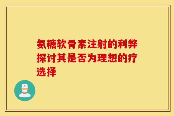 氨糖软骨素注射的利弊探讨其是否为理想的疗选择