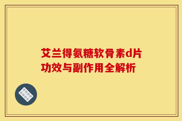 艾兰得氨糖软骨素d片功效与副作用全解析