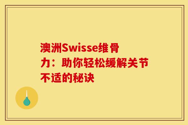 澳洲Swisse维骨力：助你轻松缓解关节不适的秘诀