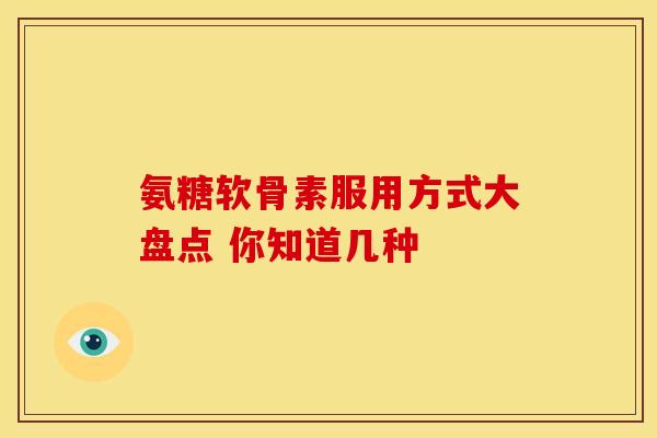 氨糖软骨素服用方式大盘点 你知道几种