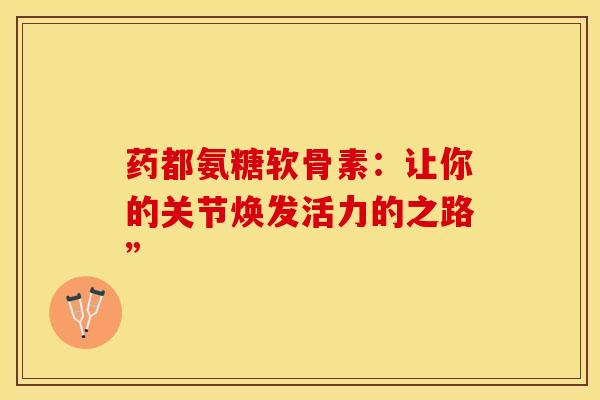 药都氨糖软骨素：让你的关节焕发活力的之路”