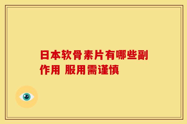 日本软骨素片有哪些副作用 服用需谨慎 日本软骨素片有哪些副作用 服用需谨慎