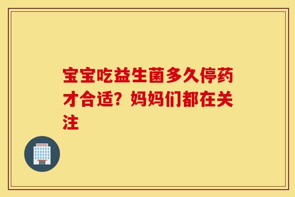 宝宝吃益生菌多久停药才合适？妈妈们都在关注